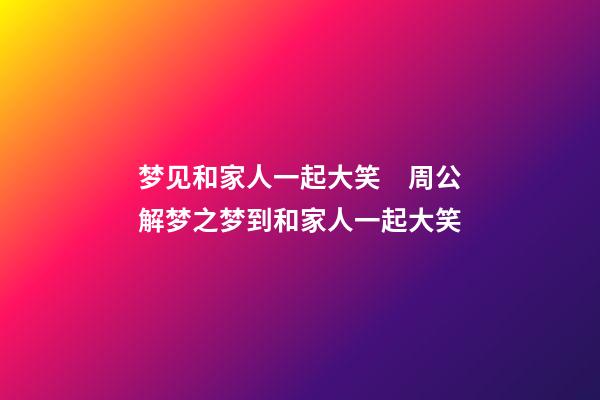梦见和家人一起大笑　周公解梦之梦到和家人一起大笑